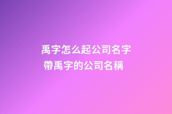 禹字怎么起公司名字 帶禹字的公司名稱-第1張-公司起名-玄機(jī)派